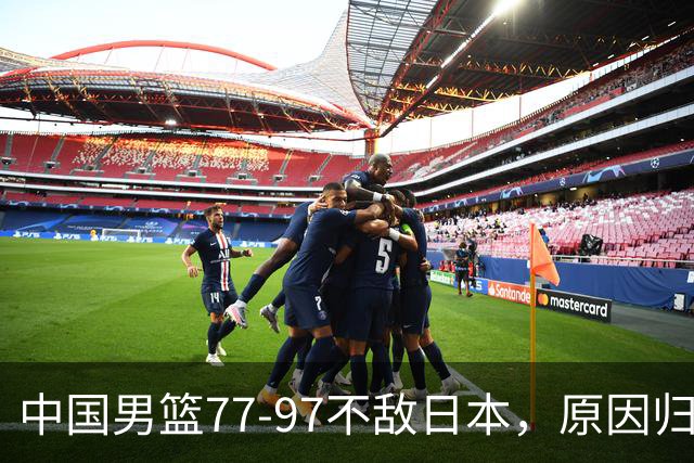 中国男篮77-97不敌日本，原因归结于四个字